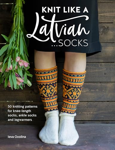 Knit Like a Latvian - Socks: 50 Knitting Patterns for Knee Length, Ankle and Footless Socks: 50 Knitting Patterns for Knee-Length Socks, Ankle Socks and Legwarmers von David & Charles